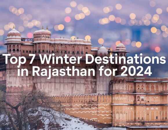 Top 7 Winter Destinations in Rajasthan for 2024